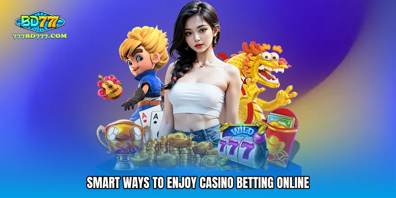 Smart ways to enjoy casino betting online